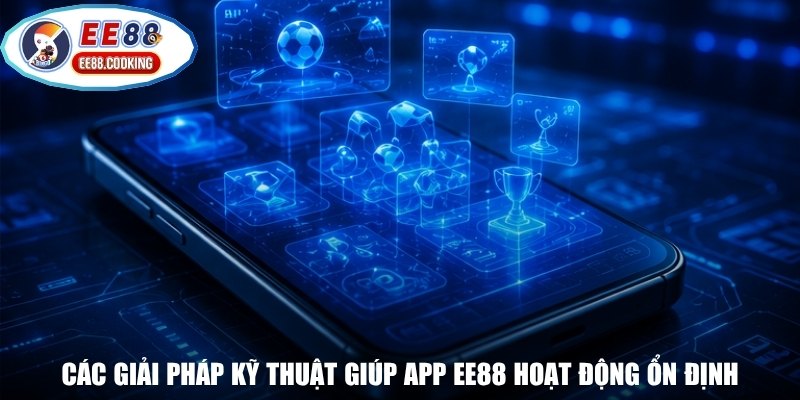 Các giải pháp kỹ thuật giúp app EE88 hoạt động ổn định