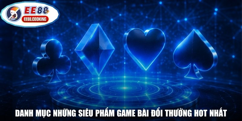 Danh mục những siêu phẩm game bài đổi thưởng hot nhất