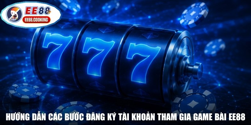 Hướng dẫn các bước đăng ký tài khoản tham gia game bài EE88
