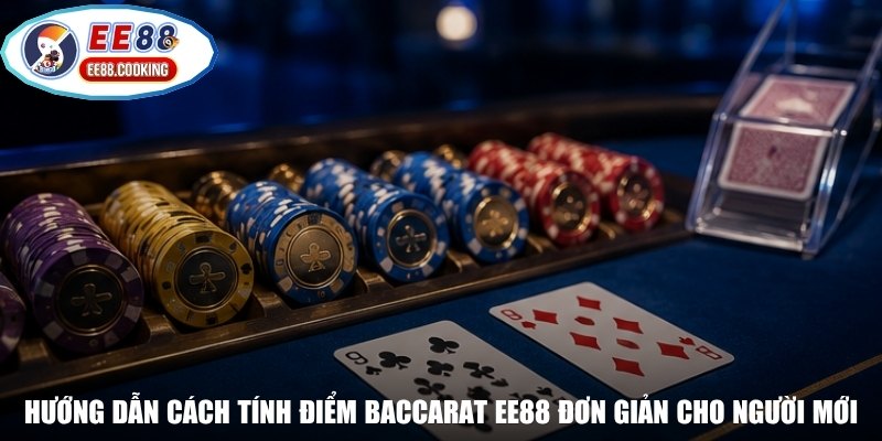 Hướng dẫn cách tính điểm Baccarat EE88 đơn giản cho người mới