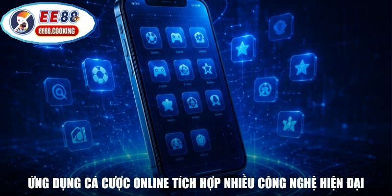 Ứng dụng cá cược online tích hợp nhiều công nghệ hiện đại
